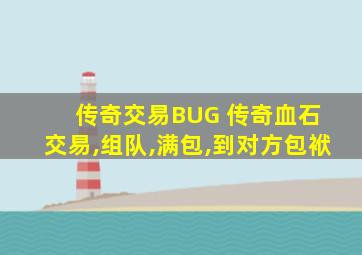 传奇交易BUG 传奇血石 交易,组队,满包,到对方包袱